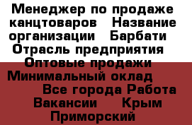 Менеджер по продаже канцтоваров › Название организации ­ Барбати › Отрасль предприятия ­ Оптовые продажи › Минимальный оклад ­ 150 000 - Все города Работа » Вакансии   . Крым,Приморский